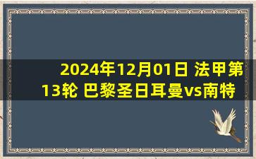 2024年12月01日 法甲第13轮 巴黎圣日耳曼vs南特 全场录像